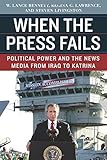 When the press fails : political power and the news media from Iraq to Katrina