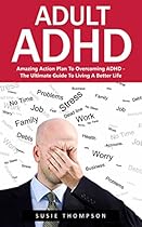 Adult ADHD: Amazing Action Plan To Overcoming ADHD - The Ultimate Guide To Living A Better Life (ADHD Adults, Hyperactivity, Cognitive Behavioral Therapy)