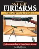 Antique Firearms Assembly Disassembly: The comprehensive guide to pistols - rifles & shotguns