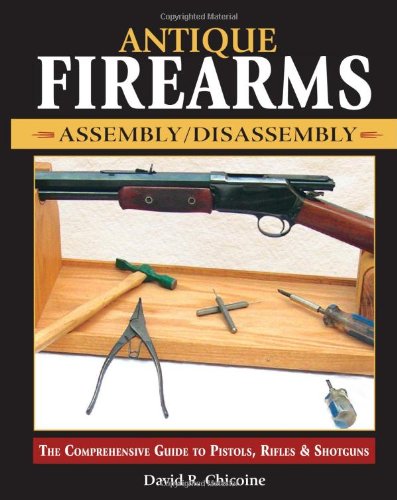 Antique Firearms Assembly Disassembly: The comprehensive guide to pistols - rifles & shotguns