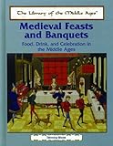 Medieval Feasts and Banquets: Food, Drink, and Celebration in the Middle Ages (The Library of the Middle Ages)