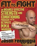 Fit to Fight: An Insanely Effective Strength and Conditioning Program forthe Ultimate MMAWarrior