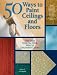 50 Ways to Paint Ceilings and Floors: The Easy Step-by-Step Way to Decorator Looks
