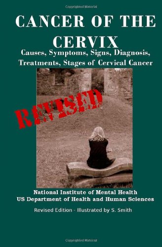 Cancer Of The Cervix: Causes, Symptoms, Signs, Diagnosis, Treatments, Stages of Cervical Cancer- Revised Edition - Illustrated by S. Smith