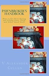 Pawnbroker's Handbook: How to Get Rich Buying and Selling Guns, Gold, and Other Good Stuff (Volume 1)