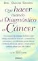 Que Hacer Cuando El Diagnostico Es Cancer: UN Manual De Enfoque Holistico Que Integra Sabdurias Nuevas Y Centenarias, Orientales Y Occidentales, Para ... Consejos Practicos, Apoyo Y (Spanish Edition)