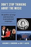 Don't Stop Thinking About the Music: The Politics of Songs and Musicians in Presidential Campaigns Don't Stop Thinking About the Music: The Politics of Songs and Musicians in Presidential Campaigns