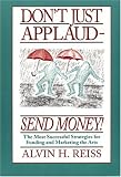 Dont Just Applaud, Send Money: The Most Successful Strategies for Funding and Marketing the Arts