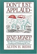 Don't Just Applaud, Send Money: The Most Successful Strategies for Funding and Marketing the Arts