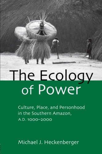 The Ecology of Power: Culture, Place and Personhood in the Southern Amazon, AD 1000-2000 (Critical Perspectives in Identity, Memory & the Built Environment)