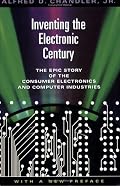 Inventing the Electronic Century: The Epic Story of the Consumer Electronics and Computer Industries, with a new preface (Harvard Studies in Business History)