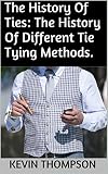 The History Of Ties: The History Of Different Tie Tying Methods.
