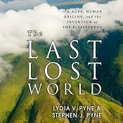 The Last Lost World: Ice Ages, Human Origins, and the Invention of the Pleistocene | [Lydia V. Pyne, Stephen J. Pyne]