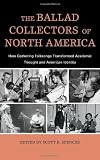 The Ballad Collectors of North America: How Gathering Folksongs Transformed Academic Thought and American Identity (American Folk Music and Musicians Series)