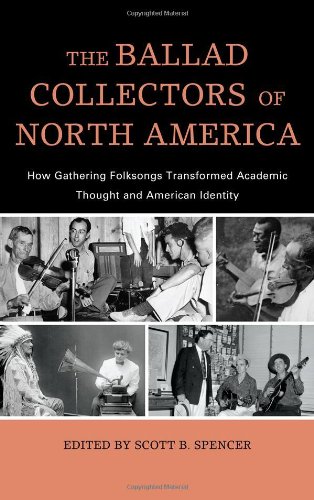 The Ballad Collectors of North America: How Gathering Folksongs Transformed Academic Thought and American Identity (American Folk Music and
