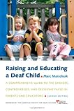 Raising and Educating a Deaf Child: A Comprehensive Guide to the Choices, Controversies, and Decisions Faced by Parents and Educators