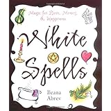 White Spells: Magic for Love, Money and Happiness (White Spells Series)