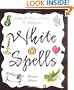 White Spells: Magic for Love, Money & Happiness (White Spells Series)