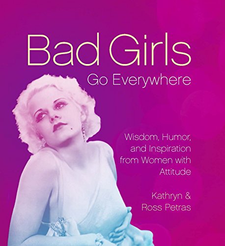 Bad Girls Go Everywhere: Wisdom, Humor, and Inspiration from Women with Attitude, by Kathryn Petras, Ross Petras