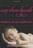 Into These Hands: Wisdom from Midwives
