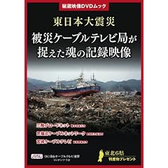 東日本大震災 被災ケーブルテレビ局が捉えた魂の記録映像 (秘蔵映像DVDムック)