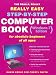 The
Really,
Really,
Really
Easy
Step-by-step
Computer
Book
(Windows
7
Edition)
or
Absolute
Beginners
of
All
Ages