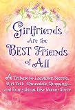 Girlfriends Are the Best Friends of All: A Tribute to Laughter, Secrets, Girl Talk, Chocolate, Shopping... and Everything Else Women Share