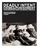 Deadly Intent: Crime & Punishment Photographs from the Burns Archive Stanley B. Burns, Sara Cleary-Burns, J. Burns
