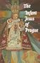 The Infant Jesus of Prague: Prayers to the Infant Jesus for All Occasions with a Short History of the Devotion