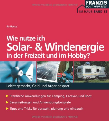 Franzis Wie nutze ich Solar- und Windenergie in der Freizeit und im Hobby?: Leicht gemacht, Geld und &Auml;rger gespart!