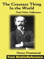 The Greatest Thing In the World And Other Addresses by Henry Drummond. Includes  Lessons from the Angelus, Pax Vobiscum, First! An Address to Boys, The ... Doubt. Published by MobileReference (mobi)