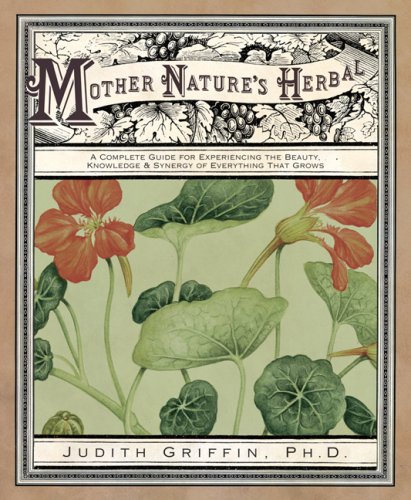 Mother Nature's Herbal: A Complete Guide for Experiencing the Beauty, Knowledge & Synergy of Everything That Grows