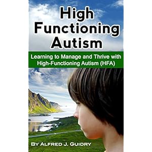 High Functioning Autism: Learning to Manage and Thrive with High-Functioning Autism (HFA)