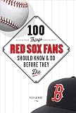 100 Things Red Sox Fans Should Know & Do Before They Die (100 Things...Fans Should Know)