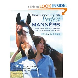 Teach Your Horse Perfect Manners: How You Should Behave So Your Horse Does Too Kelly Marks