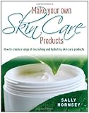 Make Your Own Skin Care Products: How to Create a Range of Nourishing and Hydrating Skin Care Products