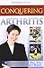 Conquering Arthritis: What Doctors Don't Tell You Because They Don't Know
