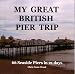 My Great British Pier Trip 66 Seaside Piers in 21 days