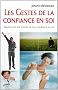 Les gestes de la confiance en soi : Ma�trise de soi, estime de soi, confiance en soi