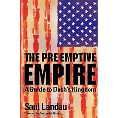 The Pre-Emptive Empire: A Guide to Bush's Kingdom