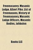 Freemasonry: Masonic Lodge, Albert Pike, List of Freemasons, History of Freemasonry, Masonic Lodge Officers, Masonic Bodies, Jahbul-
