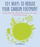 101 Ways to Reduce Your Carbon Footprint: Simple Things We All Can Do to Lessen Our Impact on the Environment