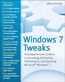 Windows 7 Tweaks: A Comprehensive Guide on Customizing, Increasing Performance, and Securing Microsoft Windows 7