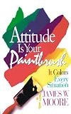 Attitude Is Your Paintbrush: It Colors Every Situation