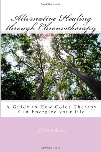 alternative healing through chromotherapy a guide to how color therapy can energize your life