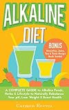 ALKALINE DIET: A Complete Guide to Alkaline Foods, Herbs & Lifestyle to Naturally Rebalance Your pH, Lose Weight & Boost Health (BONUS Alkalizing Smoothie, Juice, Tea & Tonic Recipe Book)
