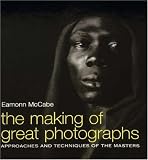 The Making of Great Photographs: Approaches and Techniques of the Masters