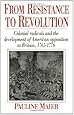 From Resistance to Revolution: Colonial Radicals and the Development of American Opposition to Britain, 1765-1776