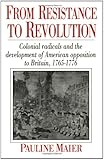 From Resistance to Revolution: Colonial Radicals and the Development of American Opposition to Britain, 1765-1776
