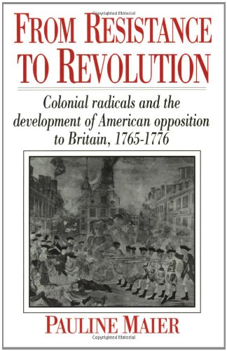 from resistance to revolution colonial radicals and the development of american opposition to britain 1765 1776
